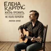 Елена Карпук - Жизнь прожить, не поле перейти (Люпов Юрий)