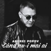 Андрей Попов - Când nu-i mai ai