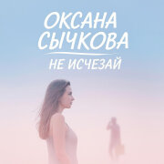 Оксана Сычкова - Не исчезай