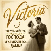 VICTORIA - Так улыбайтесь, господа! И улыбайтесь, дамы!