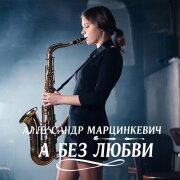 Александр Марцинкевич - А без любви (Блюз)