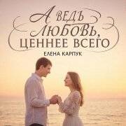 Елена Карпук - А ведь любовь, ценнее всего (Татьяна Самаль)