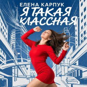 Елена Карпук - Я такая классная (Татьяна Самаль)
