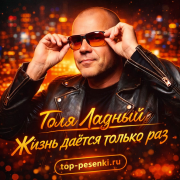 Толя Ладный - Жизнь даётся только раз