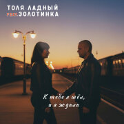 Толя Ладный, Золотинка - К тебе я шёл, а я ждала